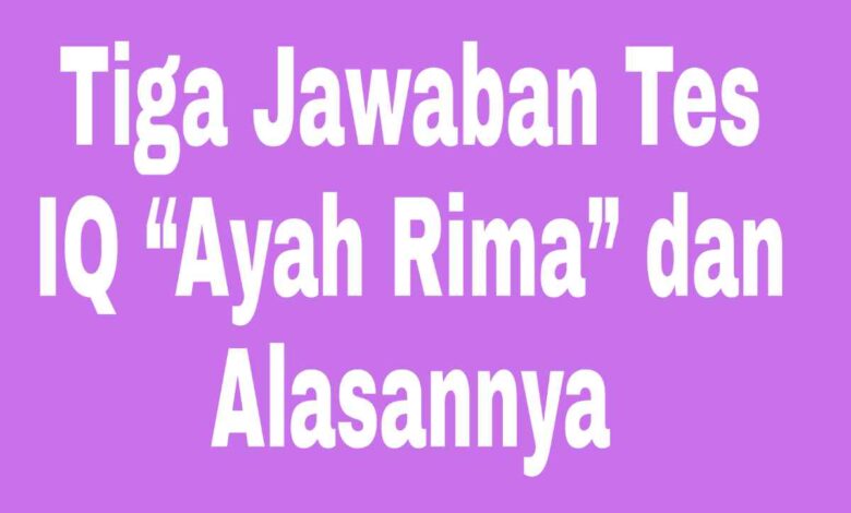 Tiga Jawaban Tes IQ “Ayah Rima” dan Alasannya